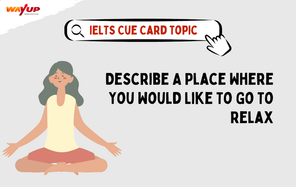 Describe a Place Where You Would Like to Go to Relax - IELTS Cue Card